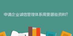 申請企業(yè)誠信管理體系需要哪些資料？