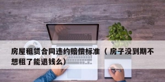 房屋租賃合同違約賠償標(biāo)準（ 房子沒到期不想租了能退錢么）