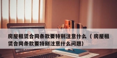 房屋租賃合同條款要特別注意什么（ 房屋租賃合同條款要特別注意什么問(wèn)題）