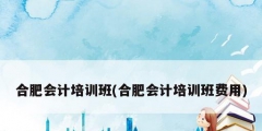合肥會計培訓班(合肥會計培訓班費用)