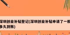 深圳創(chuàng)業(yè)補(bǔ)貼登記(深圳創(chuàng)業(yè)補(bǔ)貼申請了一般多久到賬)