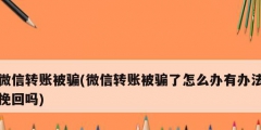 微信轉(zhuǎn)賬被騙(微信轉(zhuǎn)賬被騙了怎么辦有辦法挽回嗎)