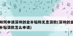 如何申請(qǐng)深圳創(chuàng)業(yè)補(bǔ)貼和無息貸款(深圳創(chuàng)業(yè)補(bǔ)貼貸款怎么申請(qǐng))