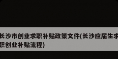 長沙市創(chuàng)業(yè)求職補貼政策文件(長沙應屆生求職創(chuàng)業(yè)補貼流程)