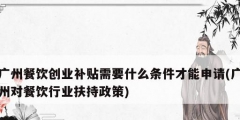 廣州餐飲創(chuàng)業(yè)補(bǔ)貼需要什么條件才能申請(qǐng)(廣州對(duì)餐飲行業(yè)扶持政策)