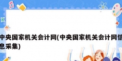 中央國家機(jī)關(guān)會(huì)計(jì)網(wǎng)(中央國家機(jī)關(guān)會(huì)計(jì)網(wǎng)信息采集)