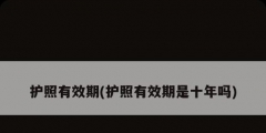 護照有效期(護照有效期是十年嗎)