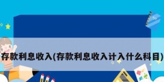 存款利息收入(存款利息收入計(jì)入什么科目)